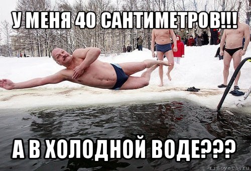 у меня 40 сантиметров!!! а в холодной воде???