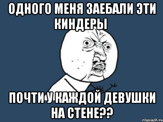 одного меня заебали эти киндеры почти у каждой девушки на стене??, Мем Ну почему