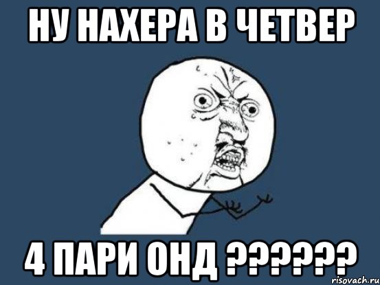 ну нахера в четвер 4 пари онд ???, Мем Ну почему