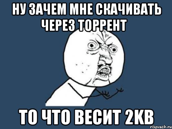 ну зачем мне скачивать через торрент то что весит 2kb, Мем Ну почему