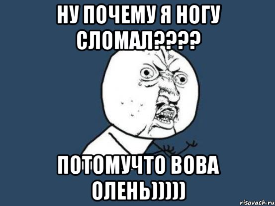 ну почему я ногу сломал??? потомучто вова олень))))), Мем Ну почему