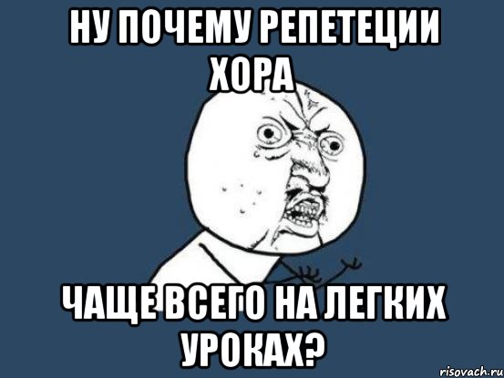 ну почему репетеции хора чаще всего на легких уроках?, Мем Ну почему