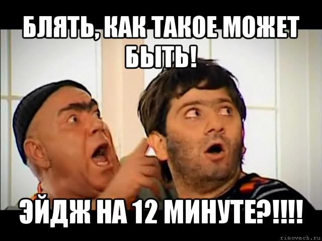 блять, как такое может быть! эйдж на 12 минуте?!!!