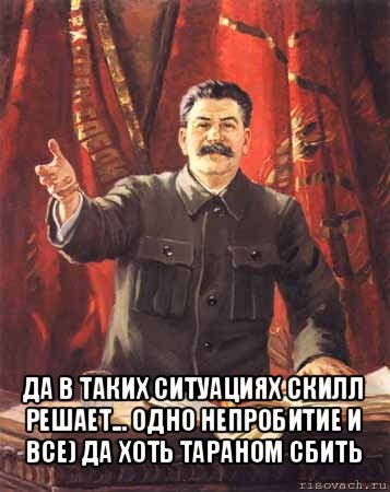  да в таких ситуациях скилл решает... одно непробитие и все) да хоть тараном сбить, Мем  сталин цветной