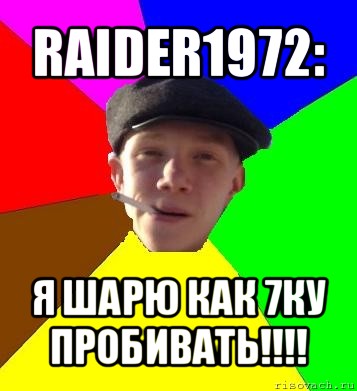 raider1972: я шарю как 7ку пробивать!!!, Мем умный гопник
