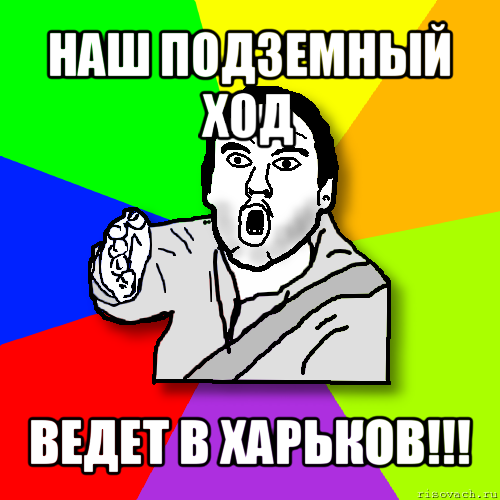 наш подземный ход ведет в харьков!!!