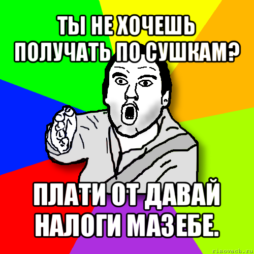 ты не хочешь получать по сушкам? плати от давай налоги мазебе., Мем утверждатель