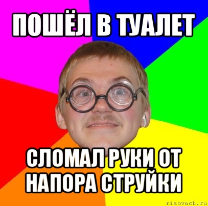 пошёл в туалет сломал руки от напора струйки, Мем Типичный ботан