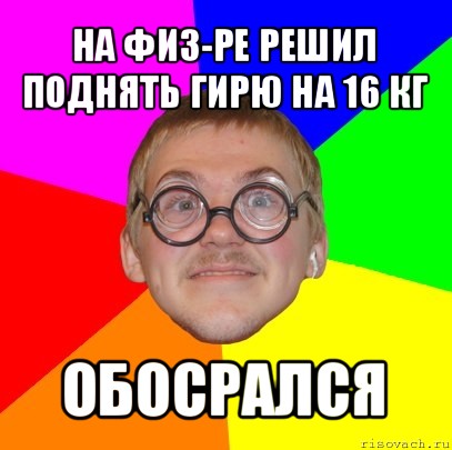 на физ-ре решил поднять гирю на 16 кг обосрался, Мем Типичный ботан