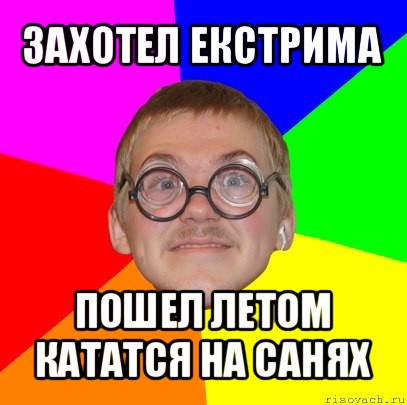 захотел екстрима пошел летом кататся на санях, Мем Типичный ботан