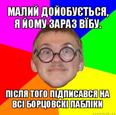 малий дойобується, я йому зараз вїбу. після того підписався на всі борцовскі пабліки, Мем Типичный ботан