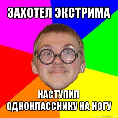 захотел экстрима наступил однокласснику на ногу, Мем Типичный ботан