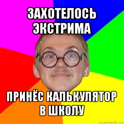 захотелось экстрима принёс калькулятор в школу, Мем Типичный ботан