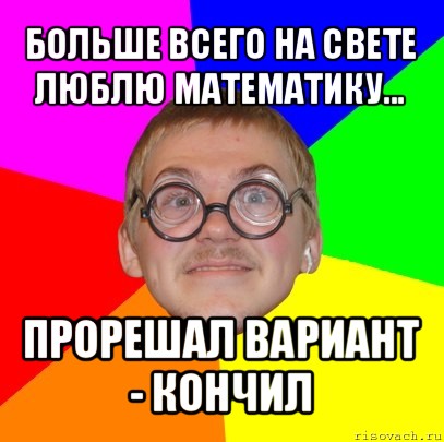 больше всего на свете люблю математику... прорешал вариант - кончил, Мем Типичный ботан