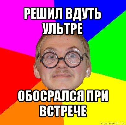 решил вдуть ультре обосрался при встрече, Мем Типичный ботан