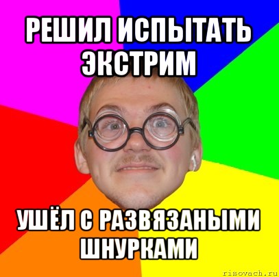 решил испытать экстрим ушёл с развязаными шнурками, Мем Типичный ботан