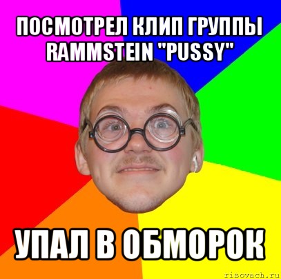 посмотрел клип группы rammstein "pussy" упал в обморок