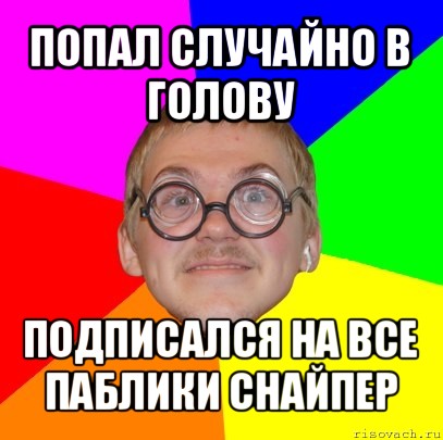 попал случайно в голову подписался на все паблики снайпер, Мем Типичный ботан