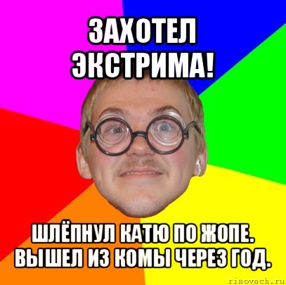 захотел экстрима! шлёпнул катю по жопе. вышел из комы через год., Мем Типичный ботан