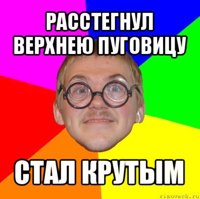 расстегнул верхнею пуговицу стал крутым, Мем Типичный ботан