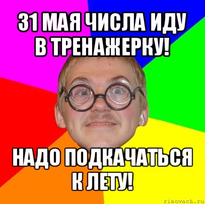 31 мая числа иду в тренажерку! надо подкачаться к лету!, Мем Типичный ботан