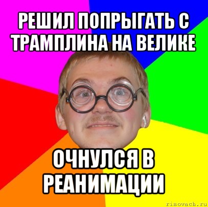 решил попрыгать с трамплина на велике очнулся в реанимации, Мем Типичный ботан