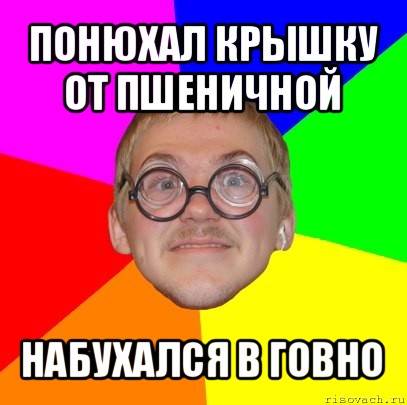 понюхал крышку от пшеничной набухался в говно, Мем Типичный ботан