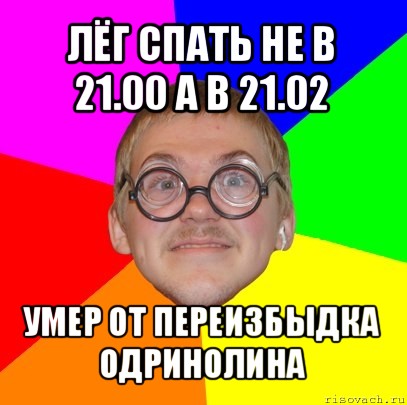 лёг спать не в 21.00 а в 21.02 умер от переизбыдка одринолина, Мем Типичный ботан