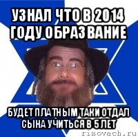 узнал что в 2014 году образвание будет платным таки отдал сына учиться в 5 лет, Мем Еврей советчик