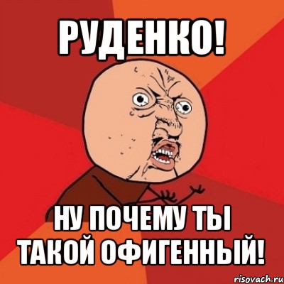 руденко! ну почему ты такой офигенный!, Мем Почему