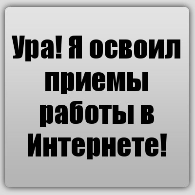 Ура! Я освоил приемы работы в Интернете!