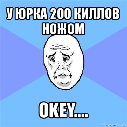 у юрка 200 киллов ножом okey...., Мем Okay face