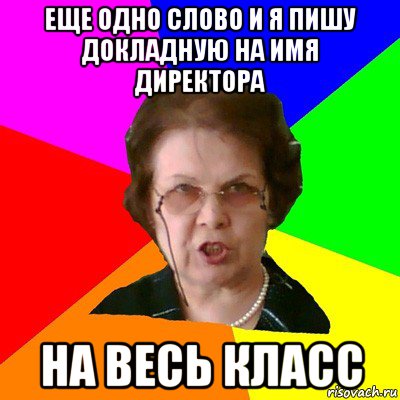 еще одно слово и я пишу докладную на имя директора на весь класс, Мем Типичная училка