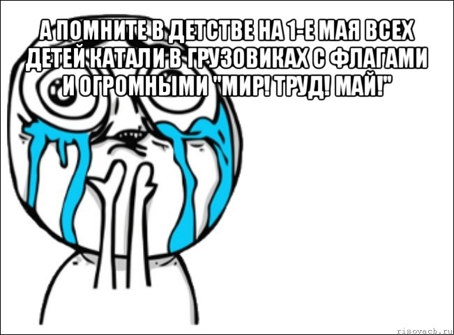 а помните в детстве на 1-е мая всех детей катали в грузовиках с флагами и огромными "мир! труд! май!" , Мем Это самый