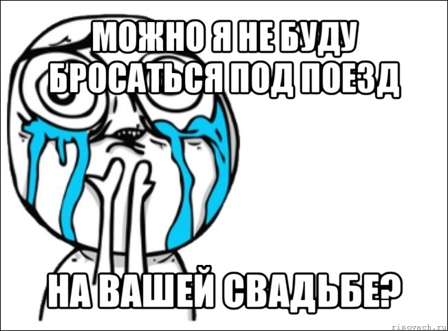 можно я не буду бросаться под поезд на вашей свадьбе?, Мем Это самый