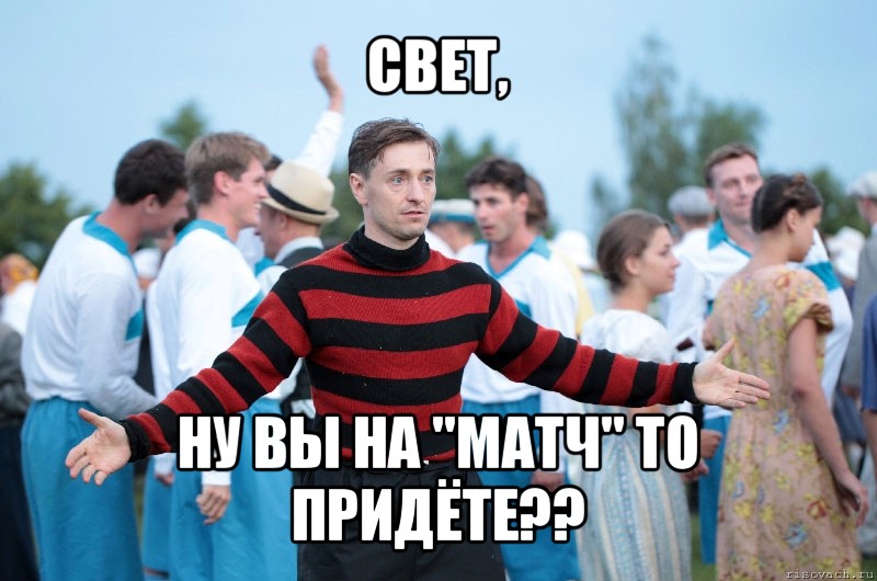 свет, ну вы на "матч" то придёте??, Мем безруков