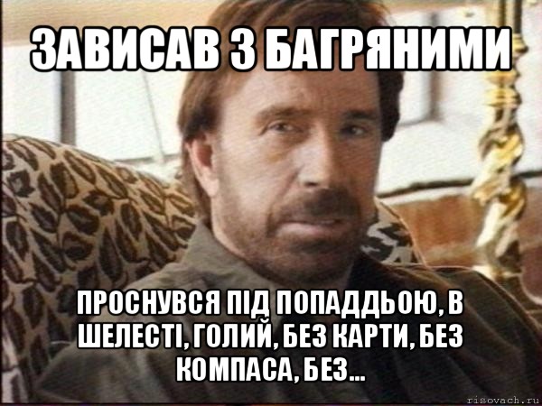 зависав з багряними проснувся під попаддьою, в шелесті, голий, без карти, без компаса, без..., Мем чак норрис