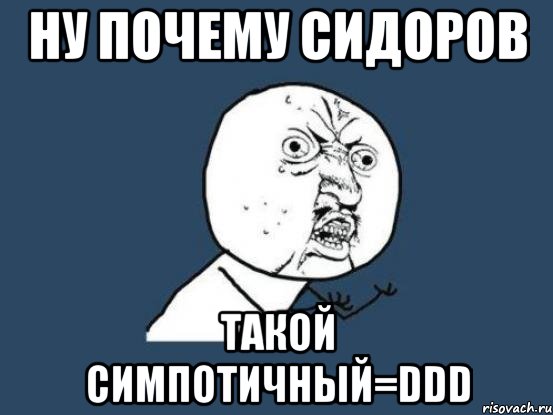 ну почему сидоров такой симпотичный=ddd, Мем Ну почему