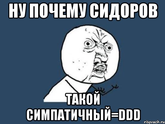 ну почему сидоров такой симпатичный=ddd, Мем Ну почему