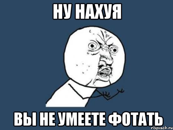 ну нахуя вы не умеете фотать, Мем Ну почему