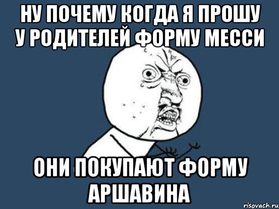 ну почему когда я прошу у родителей форму месси они покупают форму аршавина, Мем Ну почему