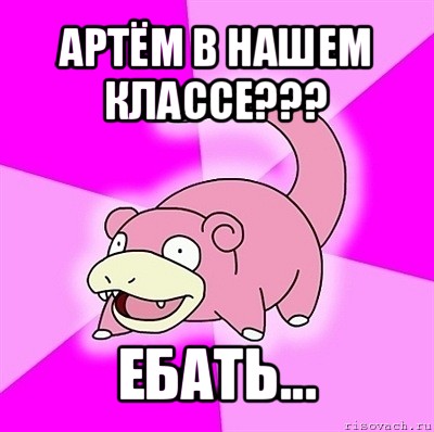 артём в нашем классе??? ебать...