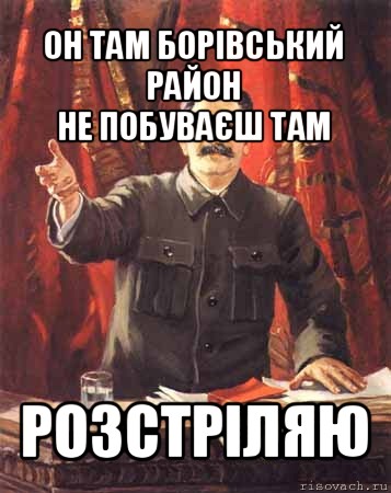 он там борівський район
не побуваєш там розстріляю, Мем  сталин цветной