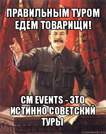 правильным туром едем товарищи! cm events - это истинно советский туры, Мем  сталин цветной