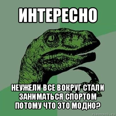 интересно неужели все вокруг стали заниматься спортом потому что это модно?, Мем Филосораптор