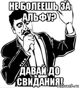 не болеешь за альфу? давай до свидания!, Мем Давай до свидания