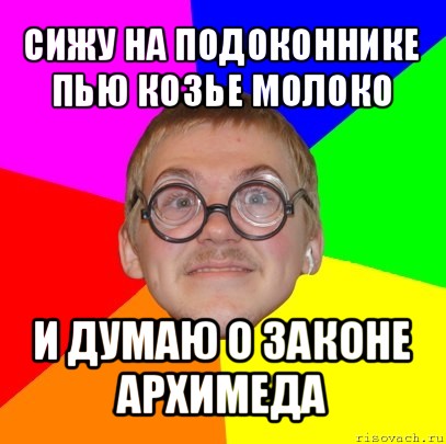 сижу на подоконнике пью козье молоко и думаю о законе архимеда, Мем Типичный ботан