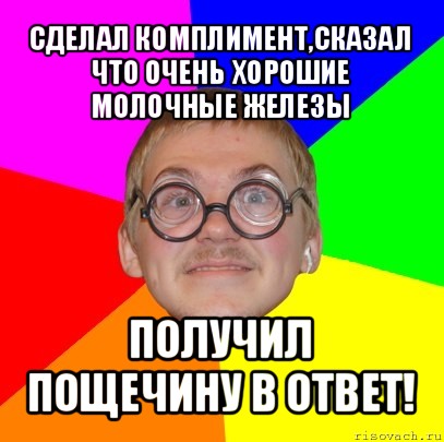 сделал комплимент,сказал что очень хорошие молочные железы получил пощечину в ответ!, Мем Типичный ботан