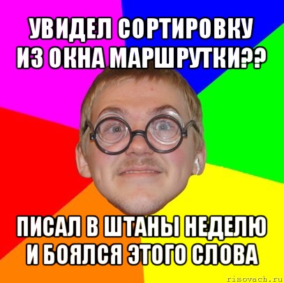 увидел сортировку из окна маршрутки?? писал в штаны неделю и боялся этого слова, Мем Типичный ботан