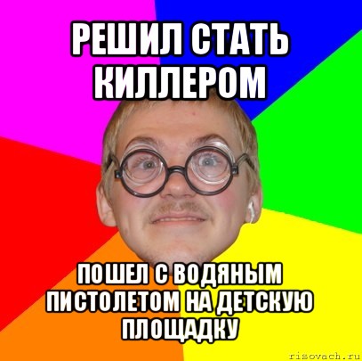 решил стать киллером пошел с водяным пистолетом на детскую площадку